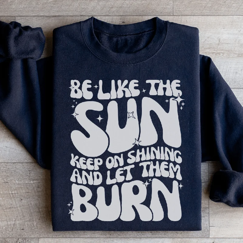 Be Like The Sun Keep On Shining And Let Them Burn