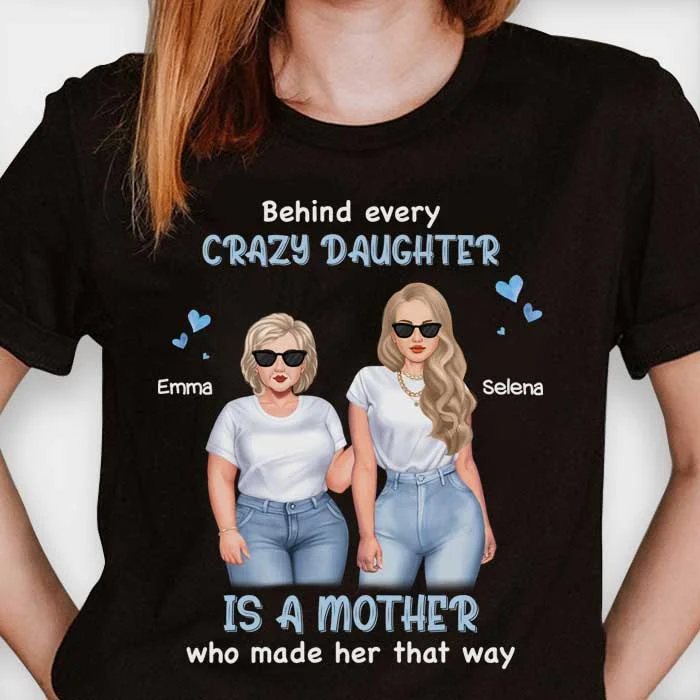 Behind Every Crazy Daughter Is A Mother Who Made Her That Way - Gift For Mom, Personalized Unisex T-Shirt, Hoodie