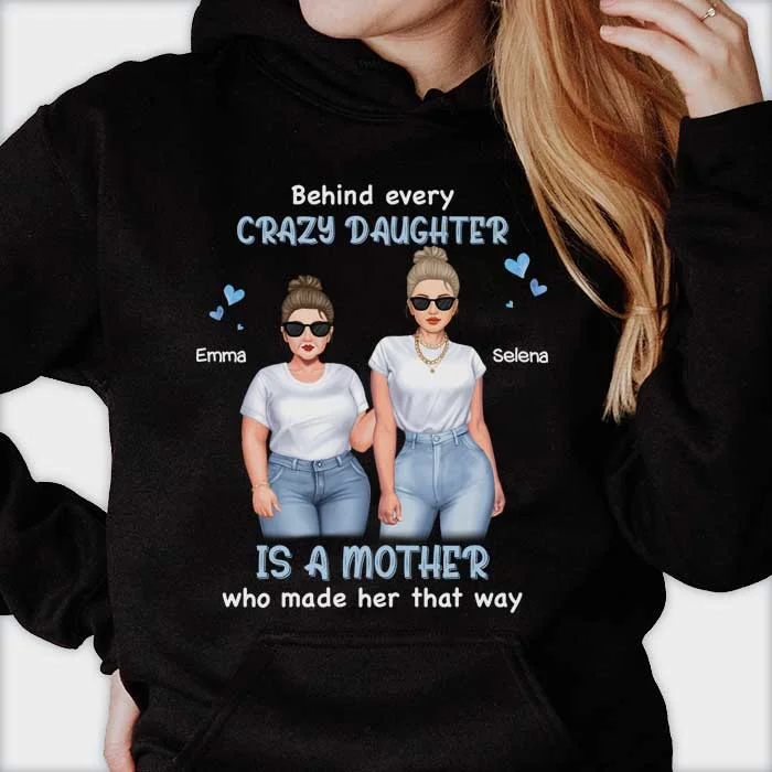 Behind Every Crazy Daughter Is A Mother Who Made Her That Way - Gift For Mom, Personalized Unisex T-Shirt, Hoodie