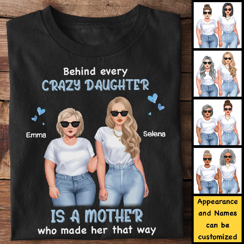 Behind Every Crazy Daughter Is A Mother Who Made Her That Way - Gift For Mom, Personalized Unisex T-Shirt, Hoodie