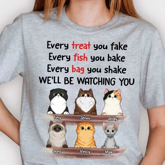 Every Treat You Fake I'll Be Watching You - Funny Personalized Custom Cat T-shirt