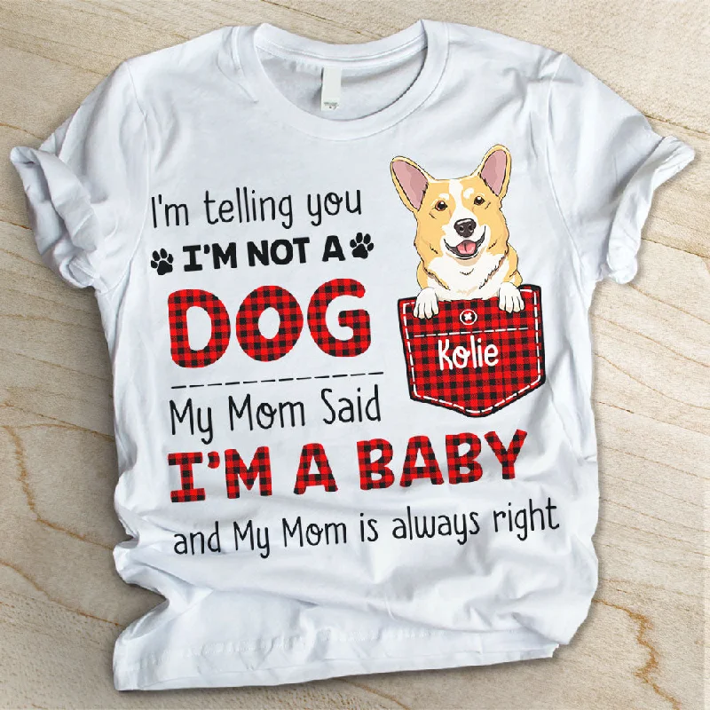 I Am Not A Dog My Mom Said I Am A Baby - Personalized Custom Unisex T-shirt