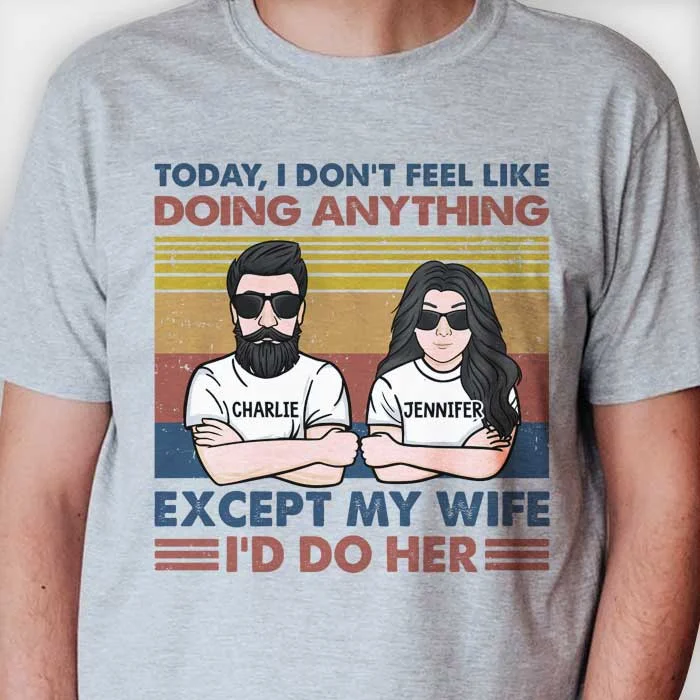 Today I Don't Feel Like Doing Anything Except My Wife - I'd Do Her - Personalized Unisex T-Shirt